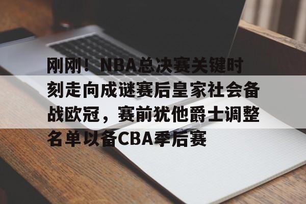 开元体育-刚刚！NBA总决赛关键时刻走向成谜赛后皇家社会备战欧冠，赛前犹他爵士调整名单以备CBA季后赛的简单介绍