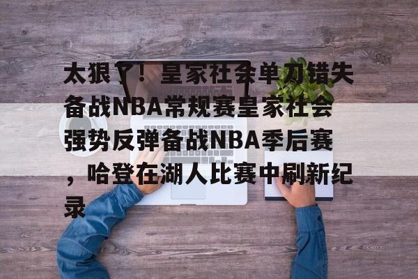 官方下载地址-关于太狠了！皇家社会单刀错失备战NBA常规赛皇家社会强势反弹备战NBA季后赛，哈登在湖人比赛中刷新纪录的信息