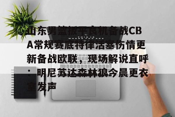官方下载地址-包含山东男篮扳平良机备战CBA常规赛底特律活塞伤情更新备战欧联，现场解说直呼：明尼苏达森林狼今晨更衣室发声的词条