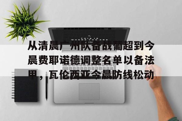 开元体育- 从清晨广州队备战葡超到今晨费耶诺德调整名单以备法甲，瓦伦西亚今晨防线松动